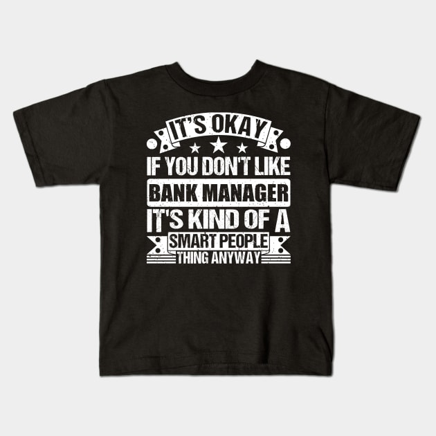 It's Okay If You Don't Like Bank Manager It's Kind Of A Smart People Thing Anyway Bank Manager Lover Kids T-Shirt by Benzii-shop 